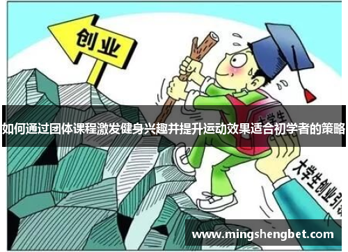 如何通过团体课程激发健身兴趣并提升运动效果适合初学者的策略